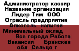 Администратор-кассир › Название организации ­ Лидер Тим, ООО › Отрасль предприятия ­ Алкоголь, напитки › Минимальный оклад ­ 36 000 - Все города Работа » Вакансии   . Брянская обл.,Сельцо г.